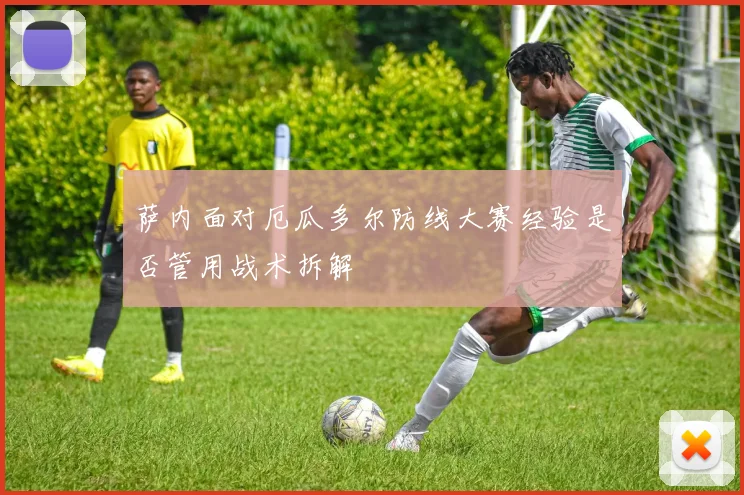 萨内面对厄瓜多尔防线大赛经验是否管用战术拆解