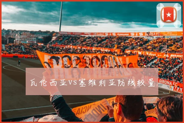 瓦伦西亚vs塞维利亚防线较量