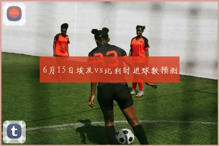 6月15日埃及vs比利时进球数预测