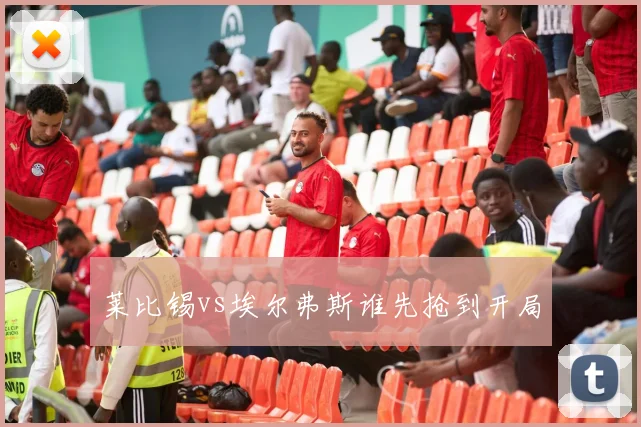 莱比锡vs埃尔弗斯谁先抢到开局