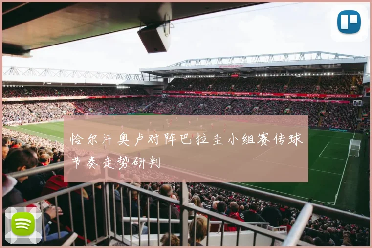 恰尔汗奥卢对阵巴拉圭小组赛传球节奏走势研判