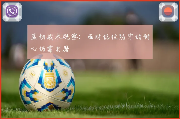 莱切战术观察：面对低位防守的耐心仍需打磨