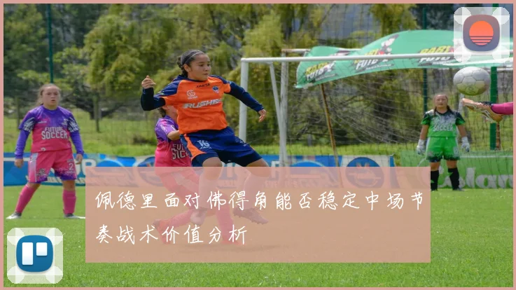 佩德里面对佛得角能否稳定中场节奏战术价值分析